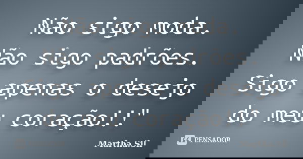 Não sigo moda. Não sigo padrões. Sigo apenas o desejo do meu coração!!"... Frase de Martha.Sil.