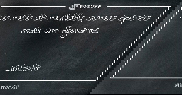 No meio da multidão, somos apenas mais um figurante. 26/03/19... Frase de Martha.Sil.