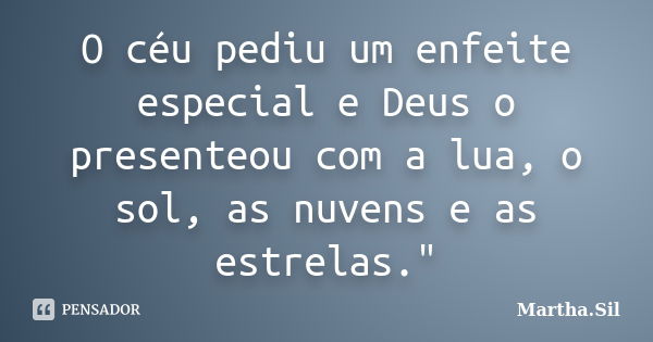 O céu pediu um enfeite especial e Deuso presenteou com a lua, o sol, as nuvens e as estrelas."... Frase de Martha.Sil.