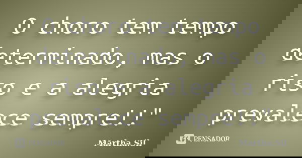 O choro tem tempo determinado, mas o riso e a alegria prevalece sempre!!"... Frase de Martha.Sil.