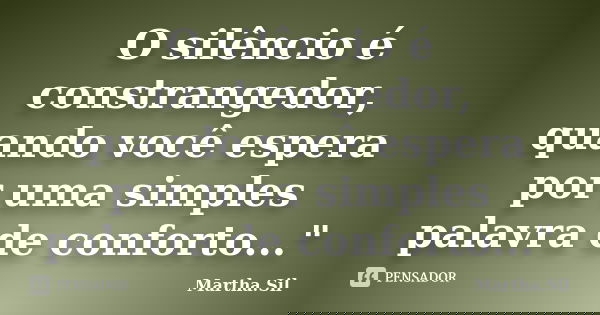 O silêncio é constrangedor, quando você espera por uma simples palavra de conforto..."... Frase de Martha.Sil.