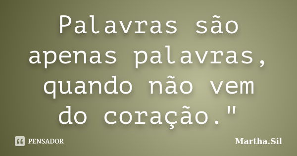 Palavras são apenas palavras, quando não vem do coração."... Frase de Martha.Sil.