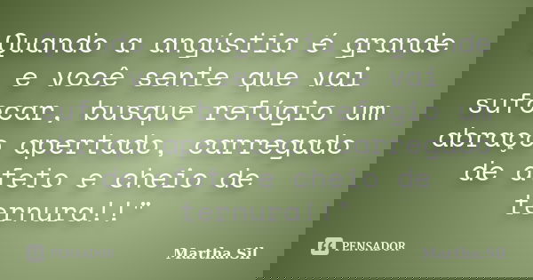Quando a angústia é grande e você sente que vai sufocar, busque refúgio um abraço apertado, carregado de afeto e cheio de ternura!!"... Frase de Martha.Sil.