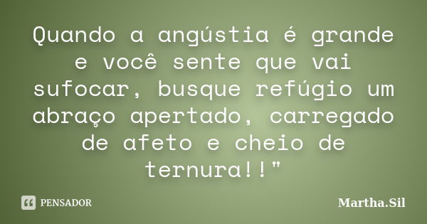 Quando a angústia é grande e você sente que vai sufocar, busque refúgio um abraço apertado, carregado de afeto e cheio de ternura!!"... Frase de Martha.Sil.