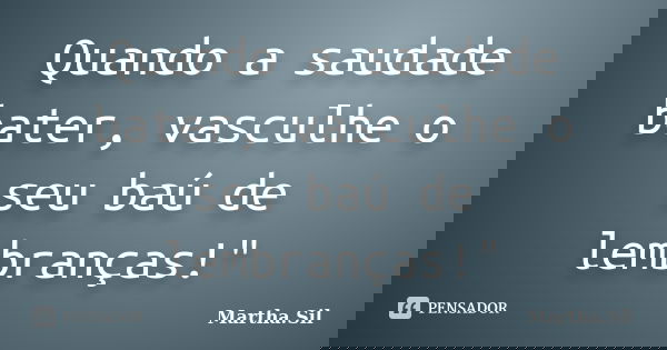 Quando a saudade bater, vasculhe o seu baú de lembranças!"... Frase de Martha.Sil.