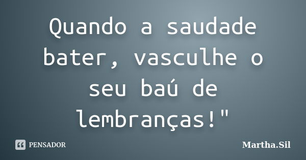 Quando a saudade bater, vasculhe o seu baú de lembranças!"... Frase de Martha.Sil.