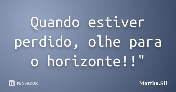 Quando estiver perdido, olhe para o horizonte!!"... Frase de Martha.Sil.