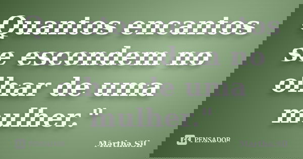 Quantos encantos se escondem no olhar de uma mulher."... Frase de Martha.Sil.