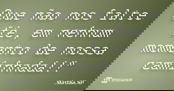 Que não nos falte fé, em nenhum momento de nossa caminhada!!"... Frase de Martha.Sil.