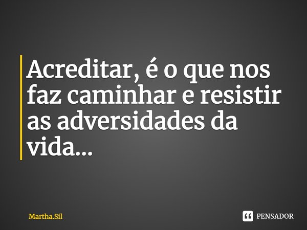 Acreditar, é o que nos faz caminhar e resistir as adversidades da vida...... Frase de Martha.Sil.