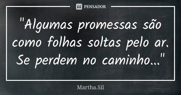 "Algumas promessas são como folhas soltas pelo ar. Se perdem no caminho..."... Frase de Martha.Sil.