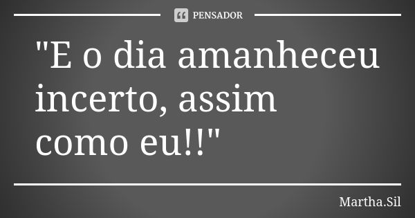 "E o dia amanheceu incerto, assim como eu!!"... Frase de Martha.Sil.