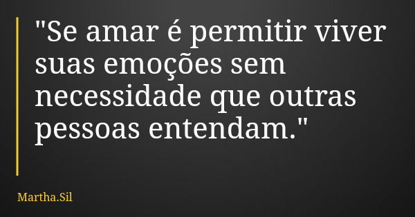 "Se amar é permitir viver suas emoções sem necessidade que outras pessoas entendam."... Frase de Martha.Sil.