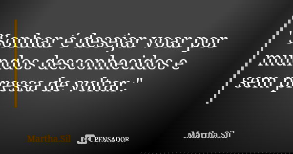 "Sonhar é desejar voar por mundos desconhecidos e sem pressa de voltar."... Frase de Martha.Sil.