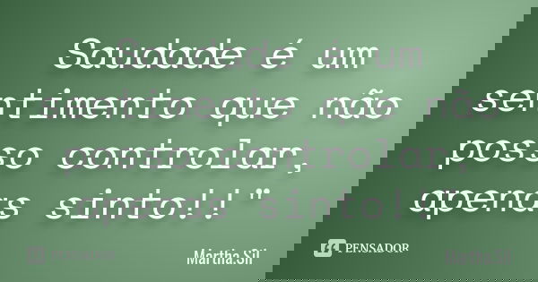 Saudade é um sentimento que não posso controlar, apenas sinto!!"... Frase de Martha.Sil.