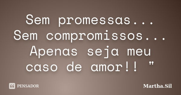 Sem promessas... Sem compromissos... Apenas seja meu caso de amor!! "... Frase de Martha.Sil.