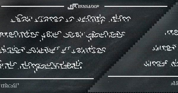 Sou como o vento, tem momentos que sou apenas uma brisa suave e outros uma forte tempestade.... Frase de Martha.Sil.