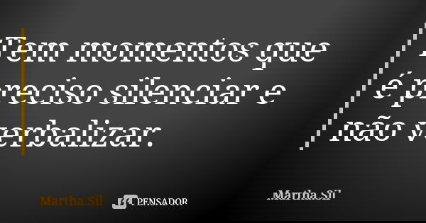 Tem momentos que é preciso silenciar e não verbalizar.... Frase de Martha.Sil.