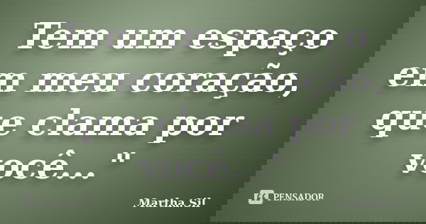 Tem um espaço em meu coração, que clama por você..."... Frase de Martha.Sil.