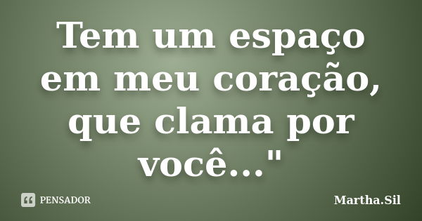 Tem um espaço em meu coração, que clama por você..."... Frase de Martha.Sil.