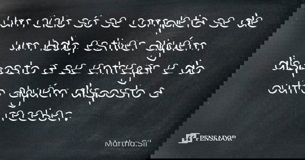 Um ciclo só se completa se de um lado, estiver alguém disposto a se entregar e do outro alguém disposto a receber.... Frase de Martha.Sil.