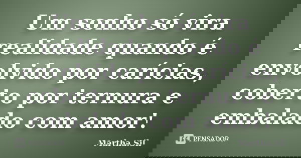 Um sonho só vira realidade quando é envolvido por carícias, coberto por ternura e embalado com amor!... Frase de Martha.Sil.