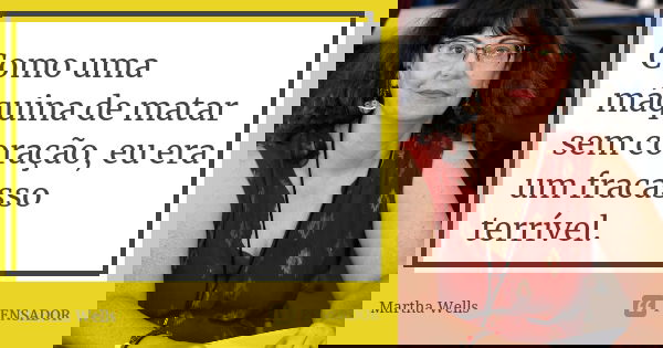 Como uma máquina de matar sem coração, eu era um fracasso terrível.... Frase de Martha Wells.