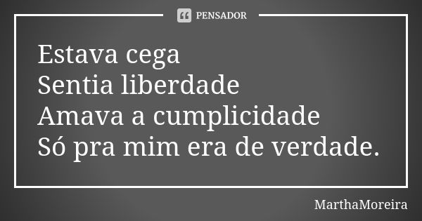 Estava cega Sentia liberdade Amava a cumplicidade Só pra mim era de verdade.... Frase de MarthaMoreira.