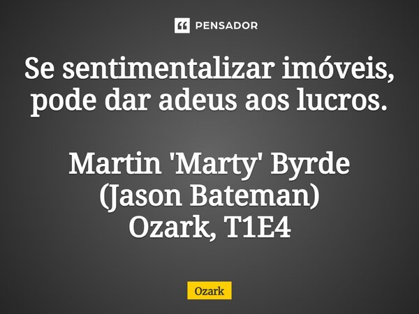 ⁠Se sentimentalizar imóveis, pode dar adeus aos lucros. Martin 'Marty' Byrde (Jason Bateman) Ozark, T1E4... Frase de Ozark.