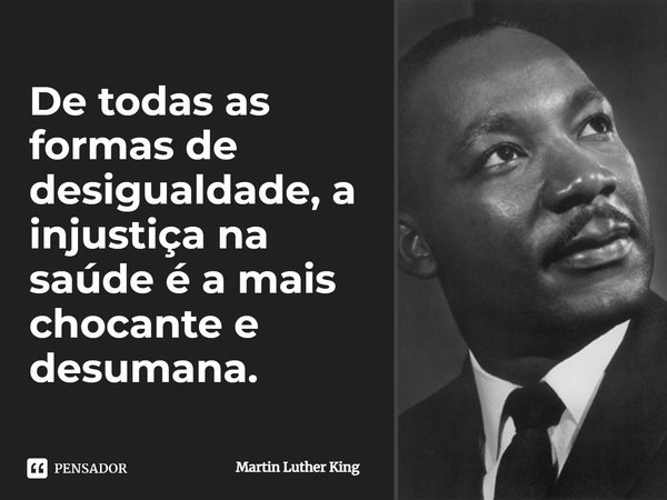 De todas as formas de desigualdade, a... Martin Luther King - Pensador