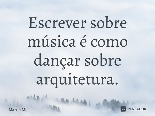 ⁠Escrever sobre música é como dançar sobre arquitetura.... Frase de Martin Mull.