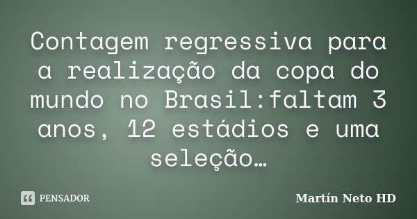 Contagem regressiva para a realização da copa do mundo no Brasil:faltam 3 anos, 12 estádios e uma seleção…... Frase de Martín Neto HD.
