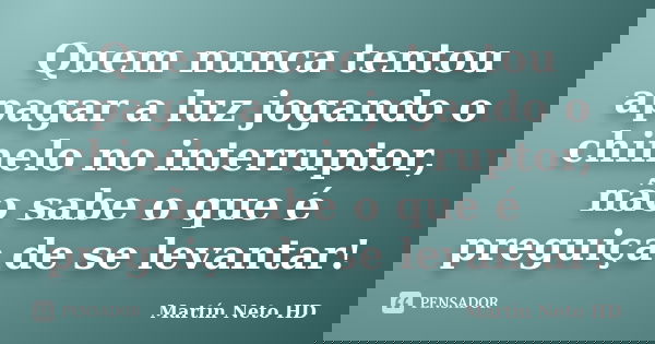 Quem nunca tentou apagar a luz jogando o chinelo no interruptor, não sabe o que é preguiça de se levantar!... Frase de Martín Neto HD.