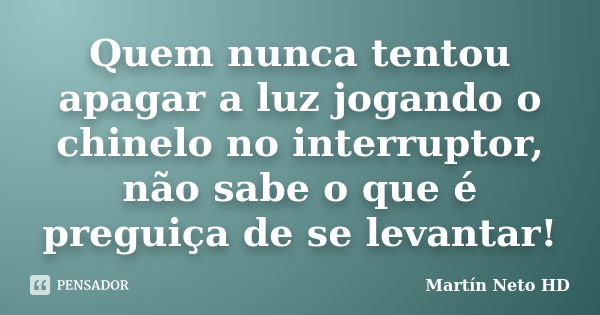 Quem nunca tentou apagar a luz jogando o chinelo no interruptor, não sabe o que é preguiça de se levantar!... Frase de Martín Neto HD.