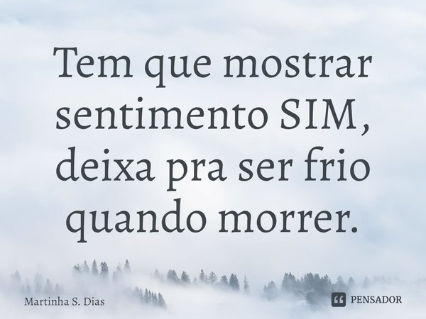 ⁠Tem que mostrar sentimento SIM,
deixa pra ser frio quando morrer.... Frase de Martinha S. Dias.