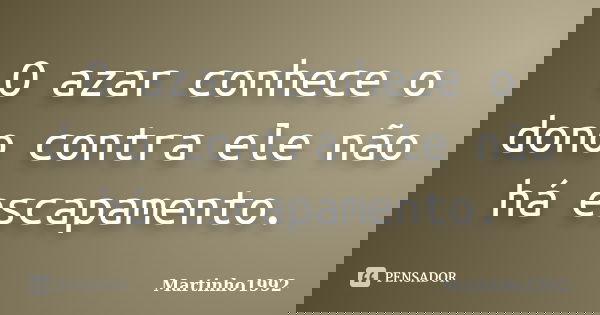 O azar conhece o dono contra ele não há escapamento.... Frase de Martinho1992.
