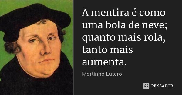 A mentira é como uma bola de neve; quanto mais rola, tanto mais aumenta.... Frase de Martinho Lutero.
