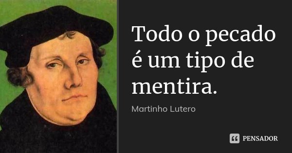 Todo o pecado é um tipo de mentira.... Frase de Martinho Lutero.