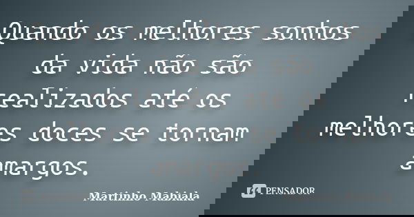 Quando os melhores sonhos da vida não são realizados até os melhores doces se tornam amargos.... Frase de Martinho Mabiala.