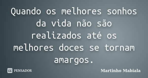 Quando os melhores sonhos da vida não são realizados até os melhores doces se tornam amargos.... Frase de Martinho Mabiala.