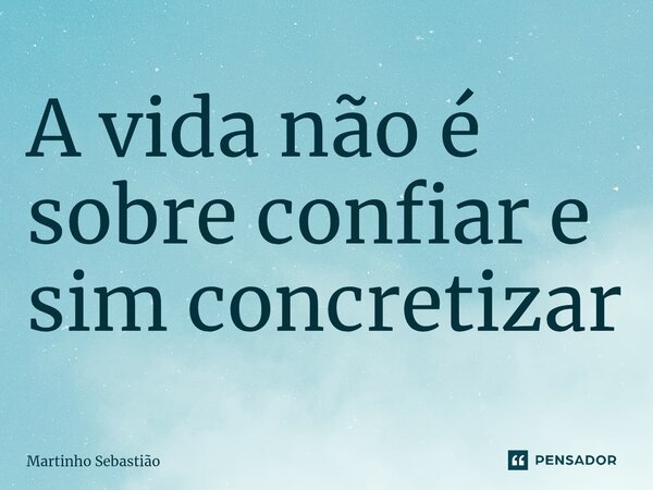 A vida não é sobre confiar e sim concretizar⁠... Frase de Martinho Sebastiao.