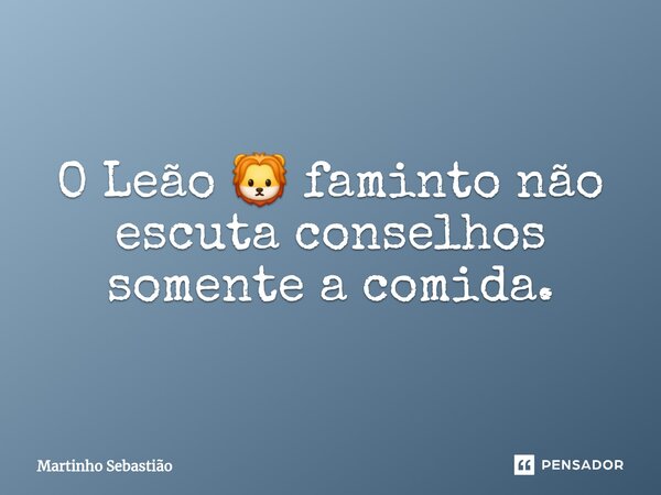 ⁠O Leão 🦁 faminto não escuta conselhos somente a comida.... Frase de Martinho Sebastiao.