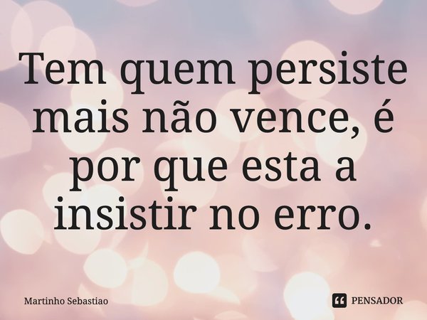 ⁠Tem quem persiste mais não vence, é por que está a insistir no erro.... Frase de Martinho Sebastiao.