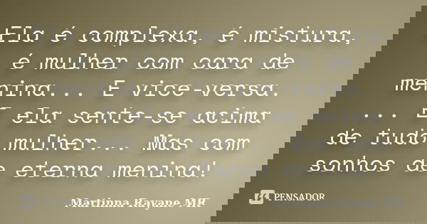 Ela é complexa, é mistura, é mulher com cara de menina... E vice-versa. ... E ela sente-se acima de tudo mulher... Mas com sonhos de eterna menina!... Frase de Martinna Rayane MR.