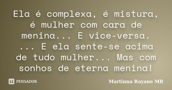 Ela é complexa, é mistura, é mulher com cara de menina... E vice-versa. ... E ela sente-se acima de tudo mulher... Mas com sonhos de eterna menina!... Frase de Martinna Rayane MR.