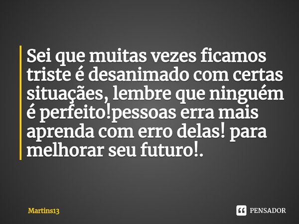 ⁠Sei que muitas vezes ficamos triste é desanimado com certas situaçães, lembre que ninguém é perfeito!pessoas erra mais aprenda com erro delas! para melhorar se... Frase de Martins13.