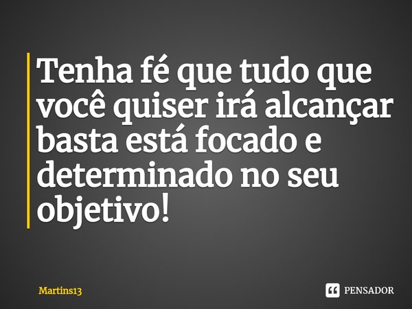 Tenha fé que tudo que você quiser irá alcançar basta está focado e determinado no seu objetivo!... Frase de Martins13.