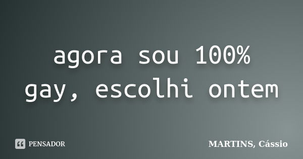 agora sou 100% gay, escolhi ontem... Frase de MARTINS, Cássio.