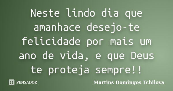 Neste lindo dia que amanhace desejo-te felicidade por mais um ano de vida, e que Deus te proteja sempre!!... Frase de Martins Domingos Tchiloya.