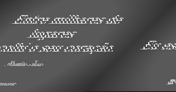 Entre milhares de lugares Eu escolhi o seu coração.... Frase de Martins Jesus.